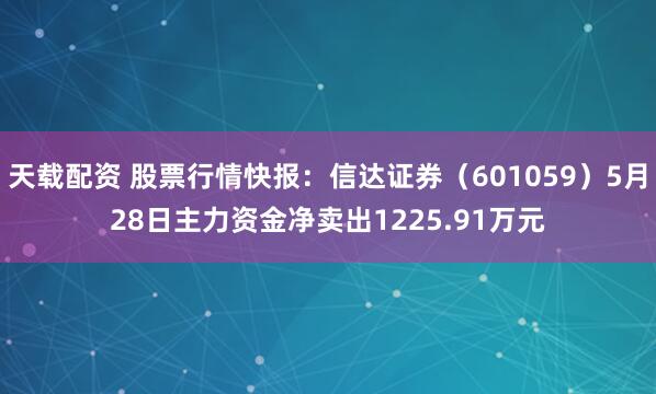 天载配资 股票行情快报：信达证券（601059）5月28日主力资金净卖出1225.91万元