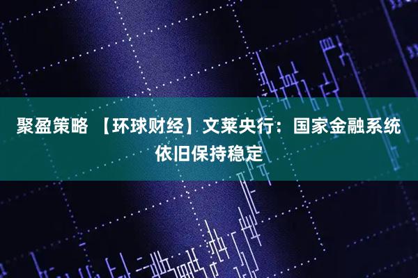 聚盈策略 【环球财经】文莱央行：国家金融系统依旧保持稳定