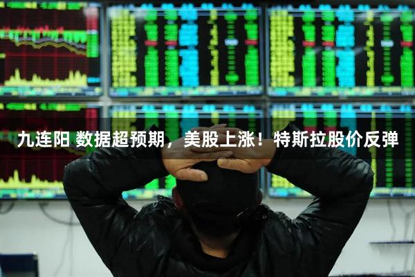 九连阳 数据超预期，美股上涨！特斯拉股价反弹
