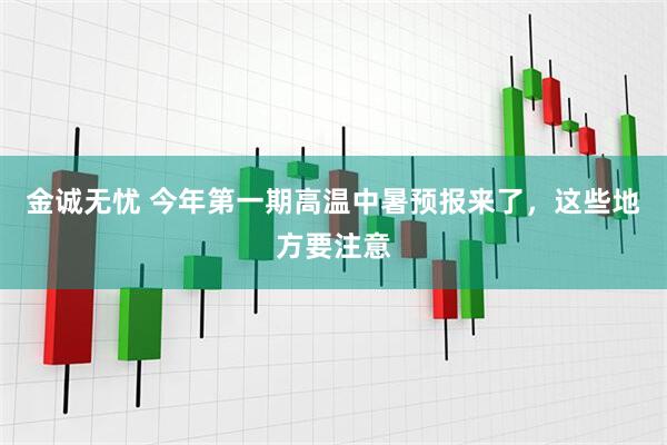 金诚无忧 今年第一期高温中暑预报来了，这些地方要注意