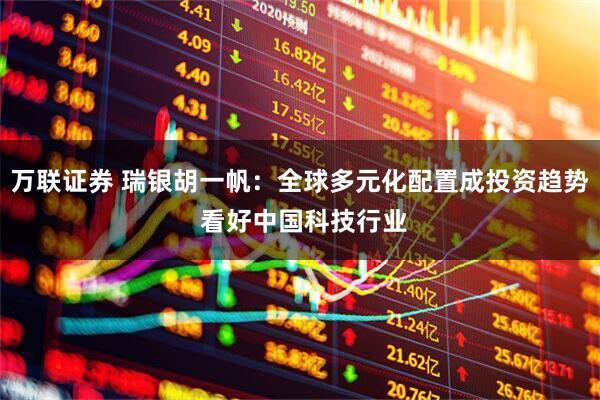 万联证券 瑞银胡一帆：全球多元化配置成投资趋势 看好中国科技行业