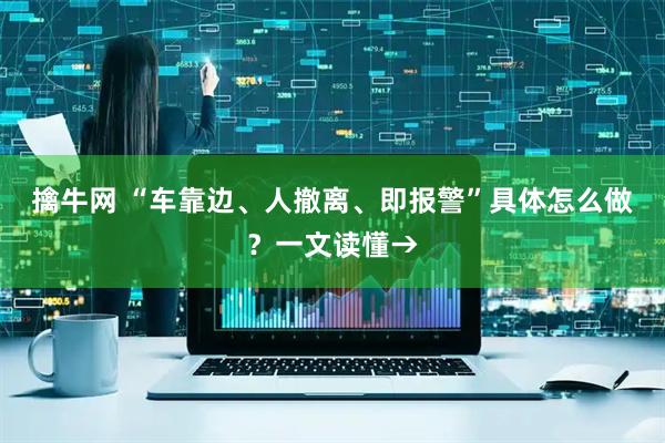 擒牛网 “车靠边、人撤离、即报警”具体怎么做？一文读懂→