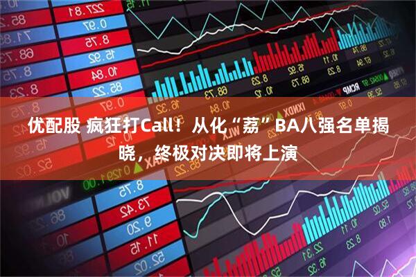 优配股 疯狂打Call！从化“荔”BA八强名单揭晓，终极对决即将上演