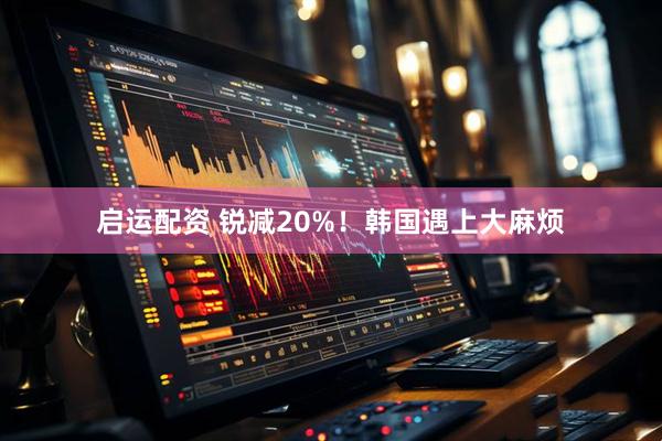 启运配资 锐减20%！韩国遇上大麻烦