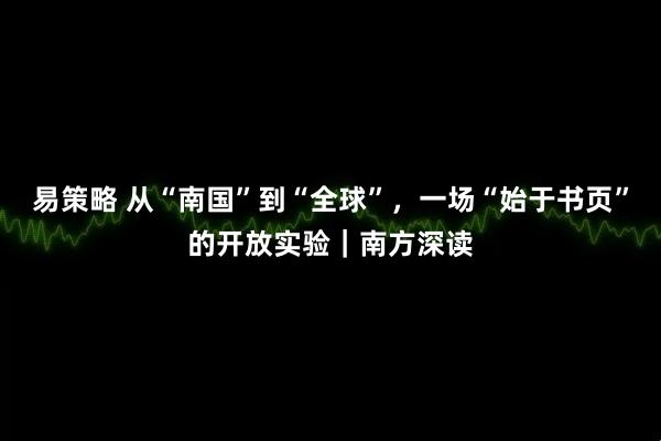 易策略 从“南国”到“全球”，一场“始于书页”的开放实验｜南方深读