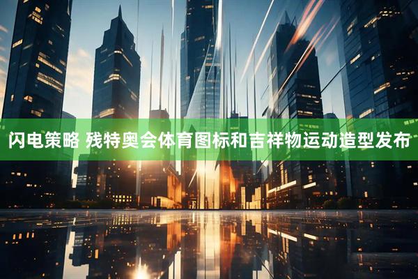 闪电策略 残特奥会体育图标和吉祥物运动造型发布
