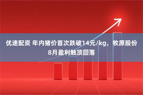 优速配资 年内猪价首次跌破14元/kg，牧原股份8月盈利触顶回落