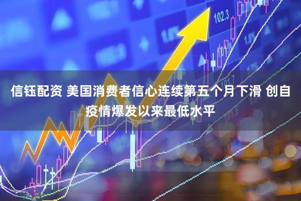 信钰配资 美国消费者信心连续第五个月下滑 创自疫情爆发以来最低水平