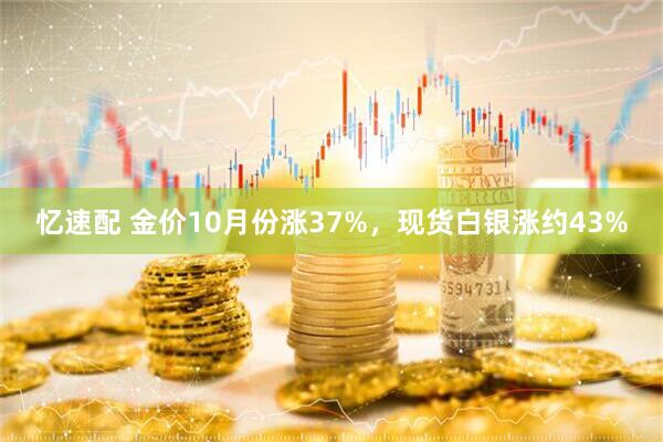 忆速配 金价10月份涨37%，现货白银涨约43%
